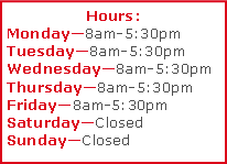Text Box: Hours: Monday8am-5:30pmTuesday8am-5:30pmWednesday8am-5:30pmThursday8am-5:30pmFriday8am-5:30pmSaturdayClosedSundayClosed